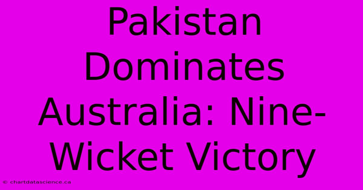 Pakistan Dominates Australia: Nine-Wicket Victory