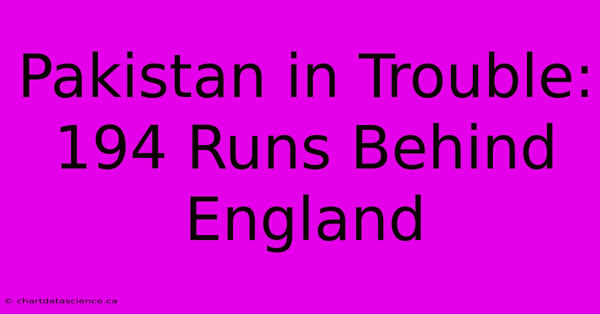 Pakistan In Trouble: 194 Runs Behind England