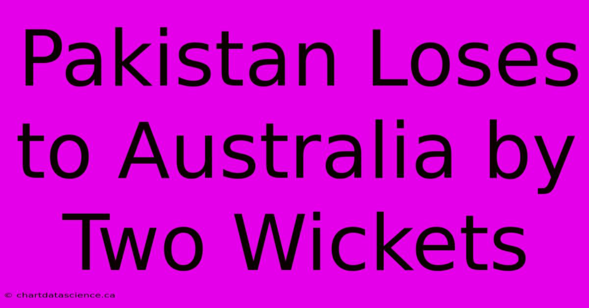 Pakistan Loses To Australia By Two Wickets