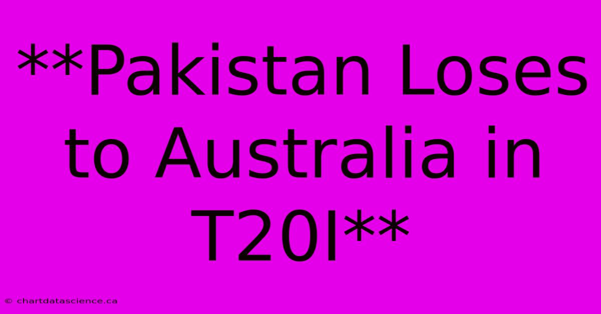 **Pakistan Loses To Australia In T20I** 