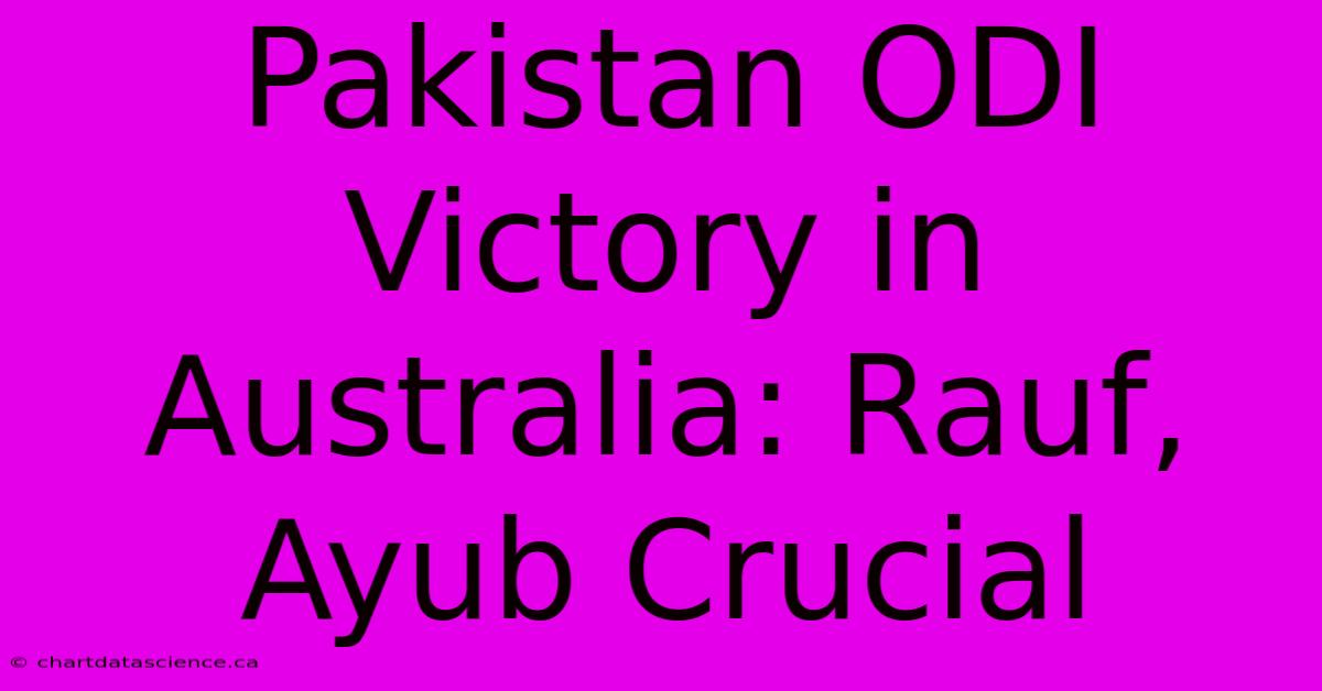 Pakistan ODI Victory In Australia: Rauf, Ayub Crucial