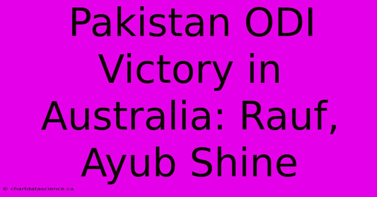 Pakistan ODI Victory In Australia: Rauf, Ayub Shine 