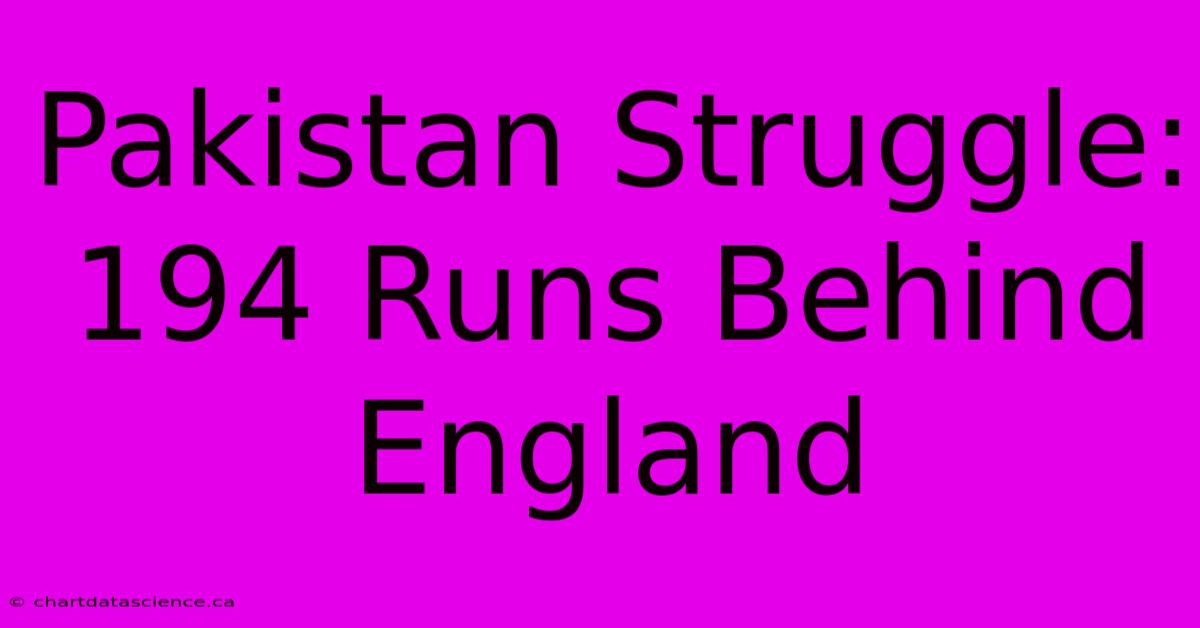 Pakistan Struggle: 194 Runs Behind England