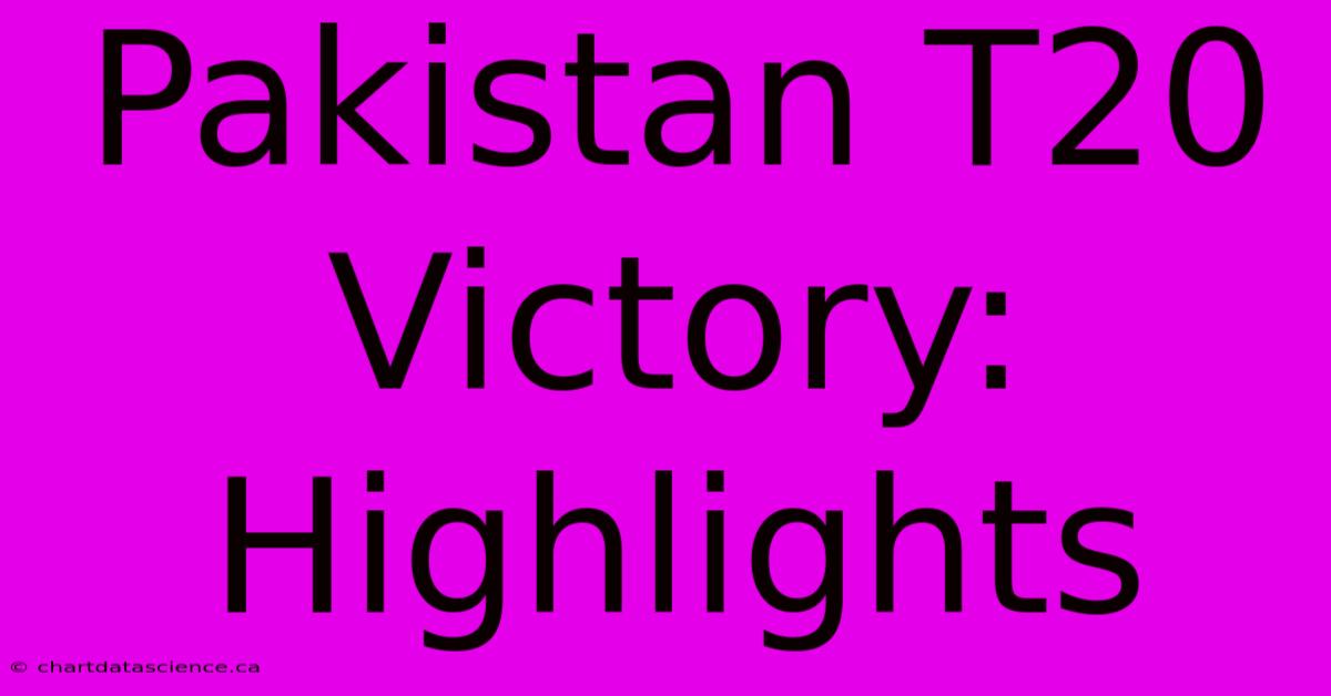 Pakistan T20 Victory: Highlights