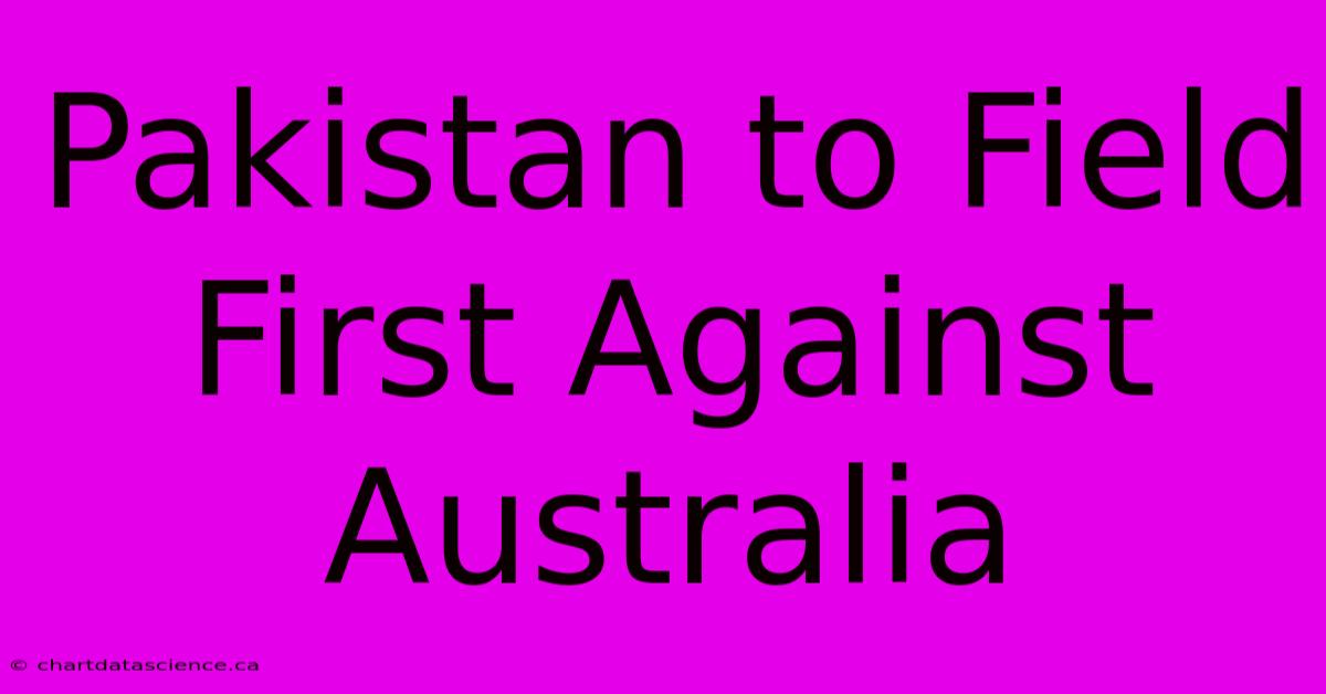 Pakistan To Field First Against Australia