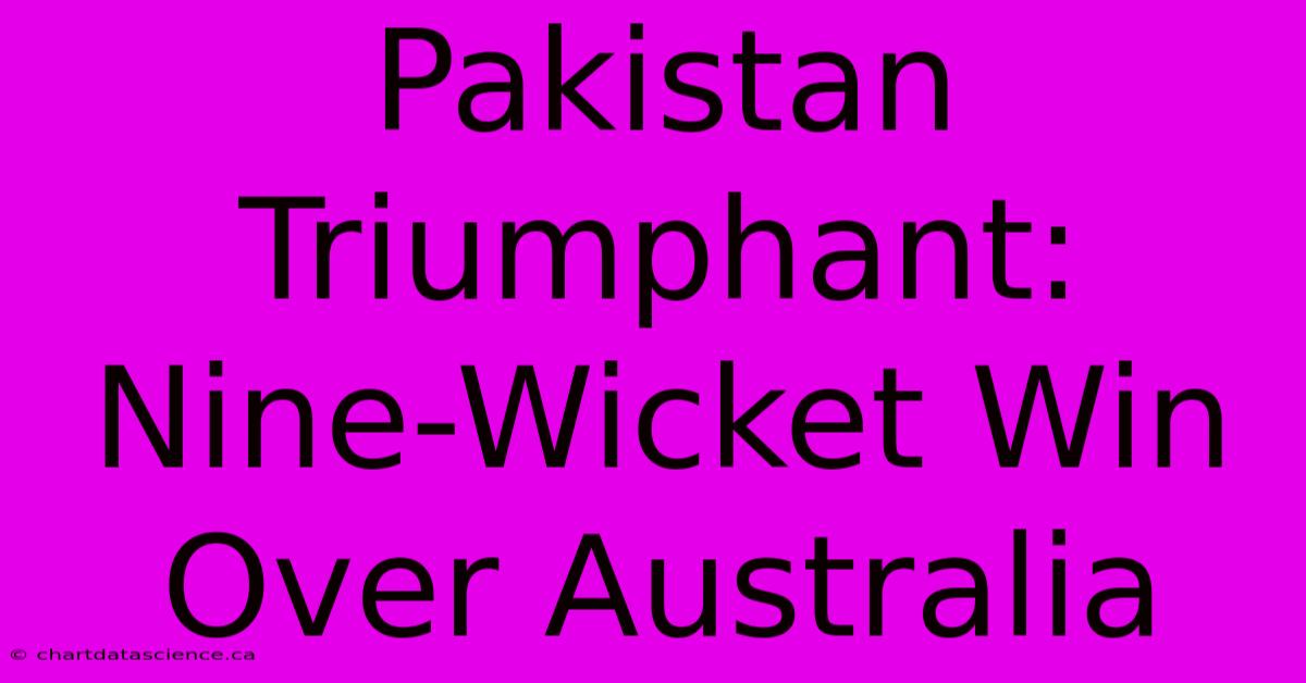 Pakistan Triumphant: Nine-Wicket Win Over Australia 