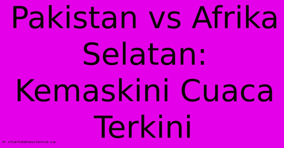 Pakistan Vs Afrika Selatan: Kemaskini Cuaca Terkini