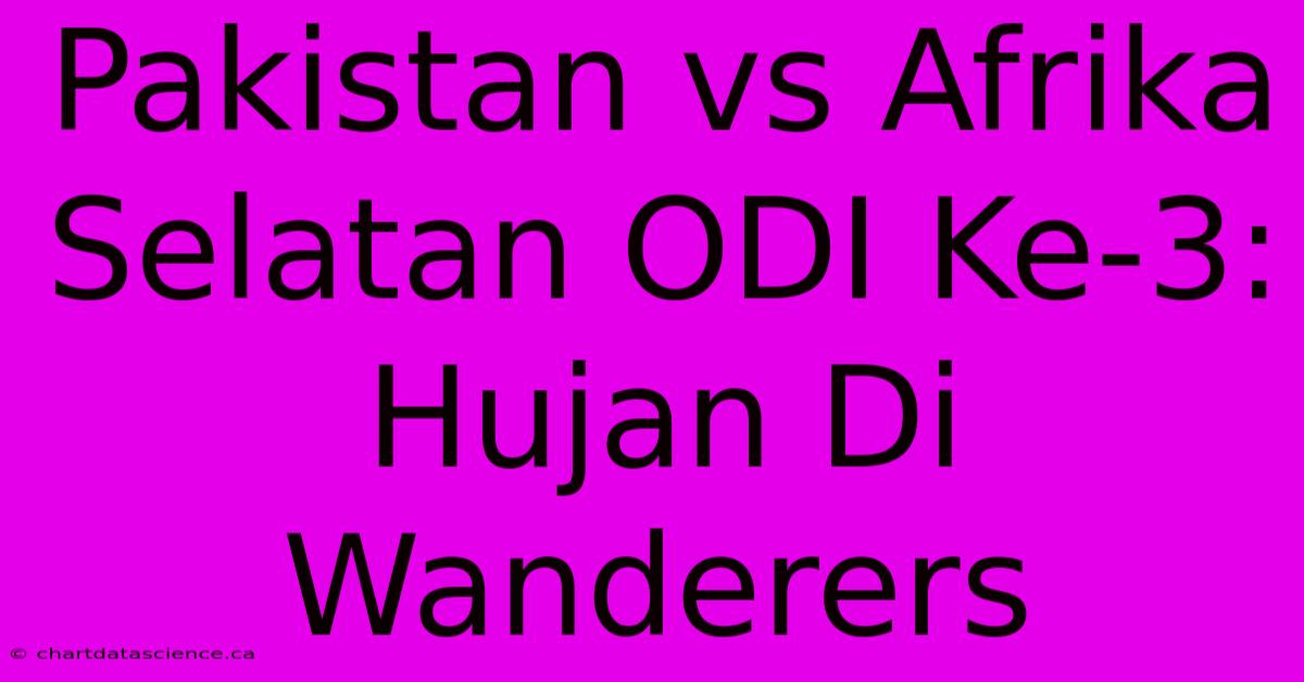 Pakistan Vs Afrika Selatan ODI Ke-3: Hujan Di Wanderers