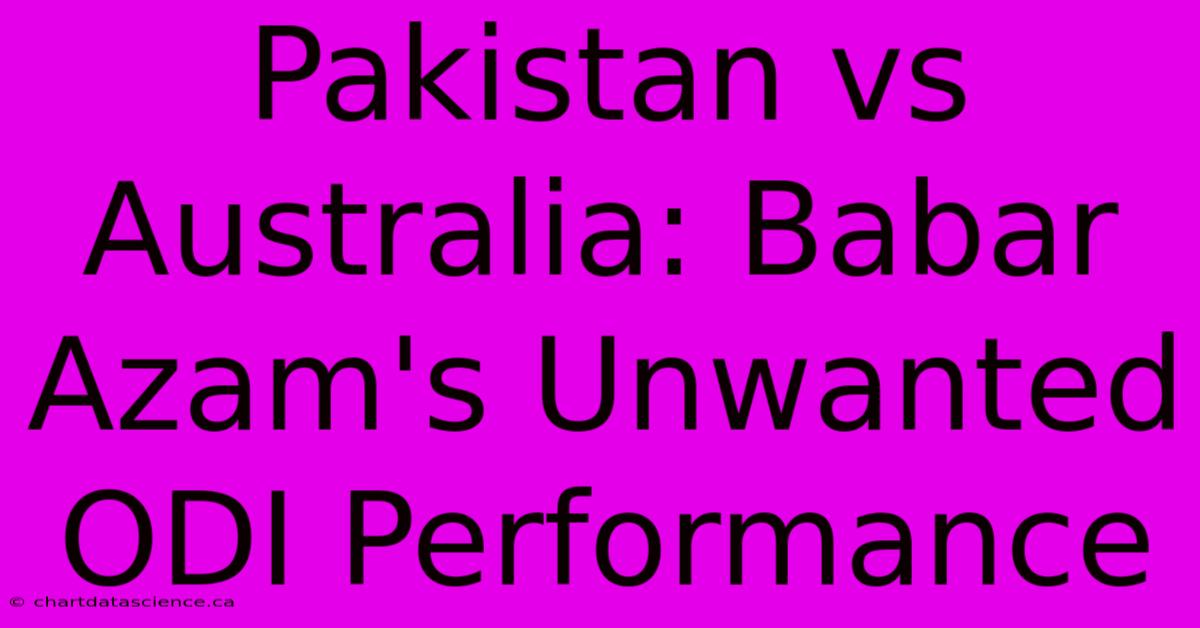 Pakistan Vs Australia: Babar Azam's Unwanted ODI Performance 