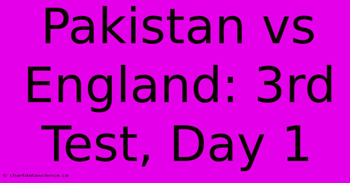 Pakistan Vs England: 3rd Test, Day 1