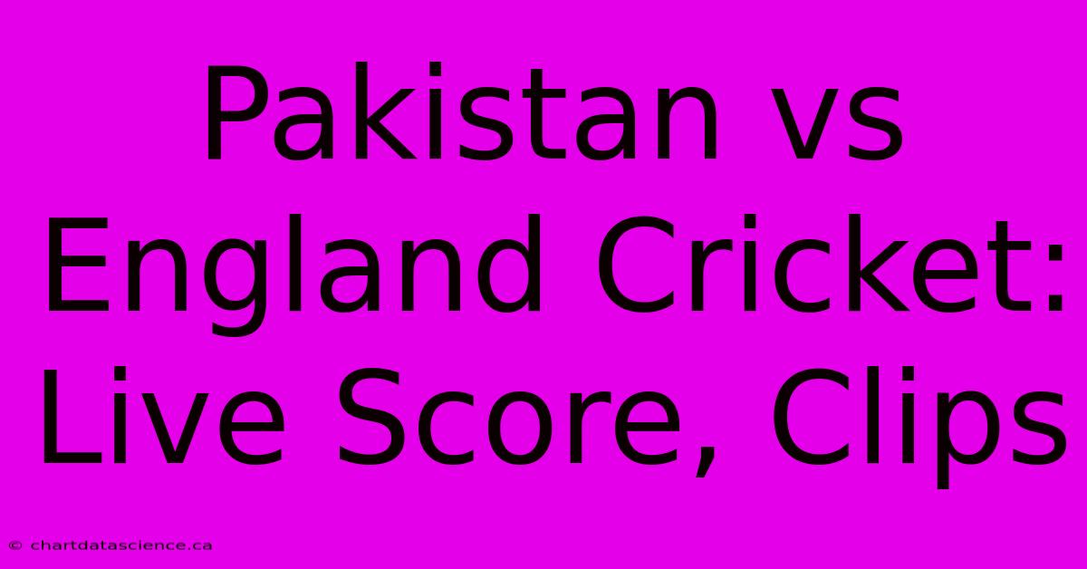 Pakistan Vs England Cricket: Live Score, Clips