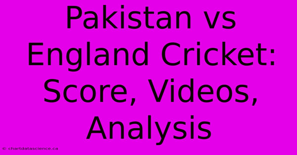 Pakistan Vs England Cricket: Score, Videos, Analysis