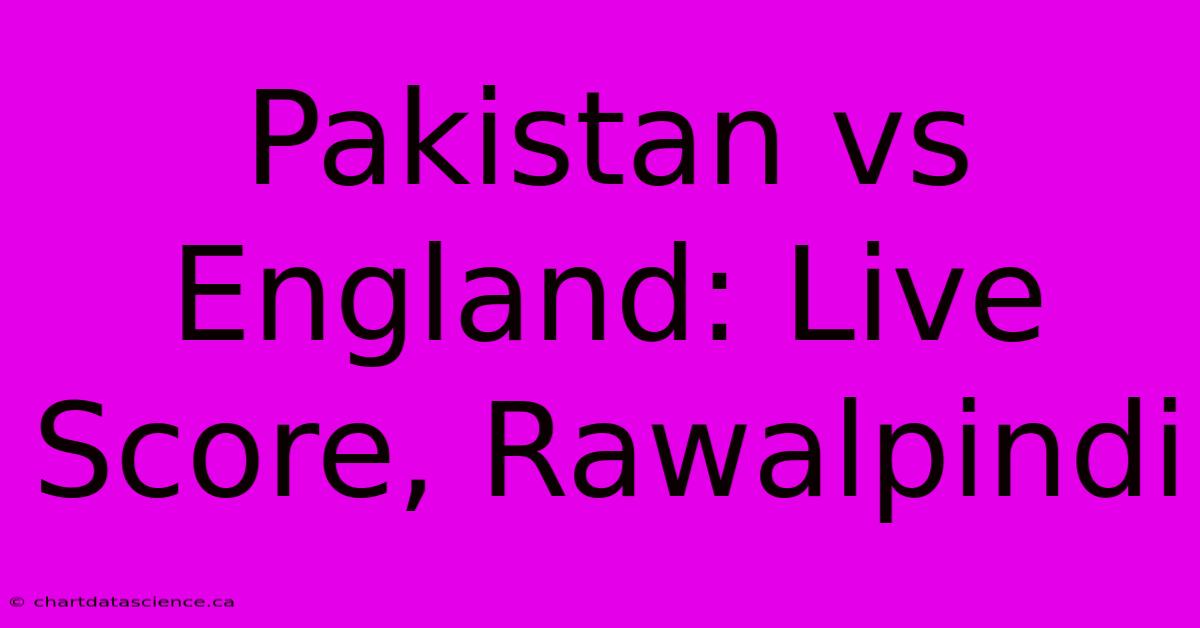 Pakistan Vs England: Live Score, Rawalpindi 