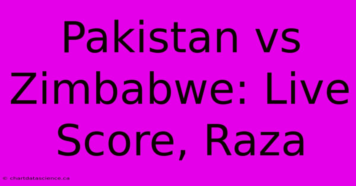 Pakistan Vs Zimbabwe: Live Score, Raza