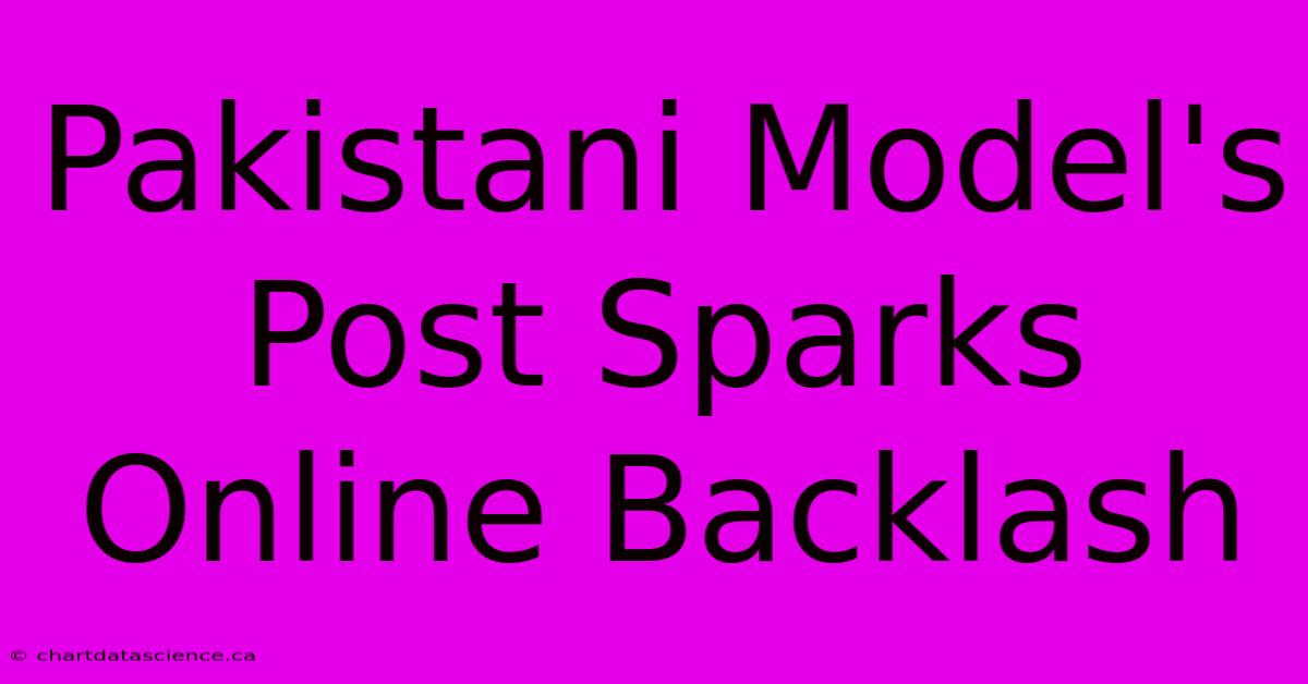 Pakistani Model's Post Sparks Online Backlash 