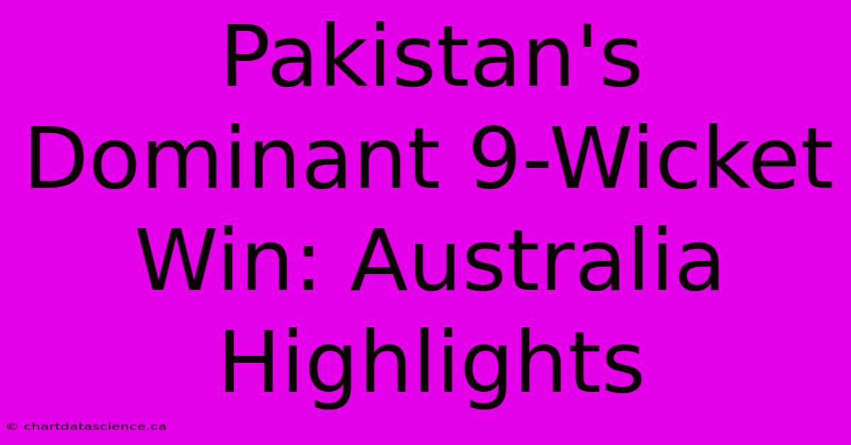 Pakistan's Dominant 9-Wicket Win: Australia Highlights