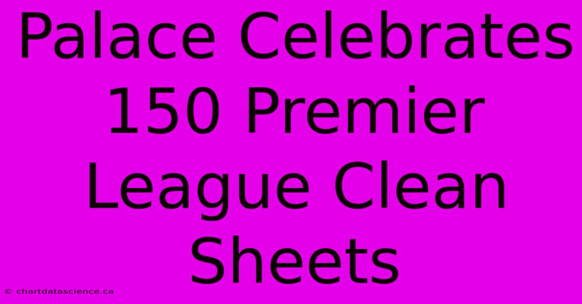 Palace Celebrates 150 Premier League Clean Sheets