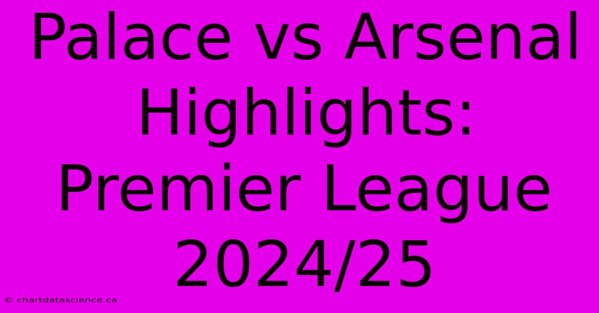 Palace Vs Arsenal Highlights: Premier League 2024/25