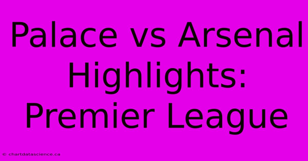 Palace Vs Arsenal Highlights: Premier League