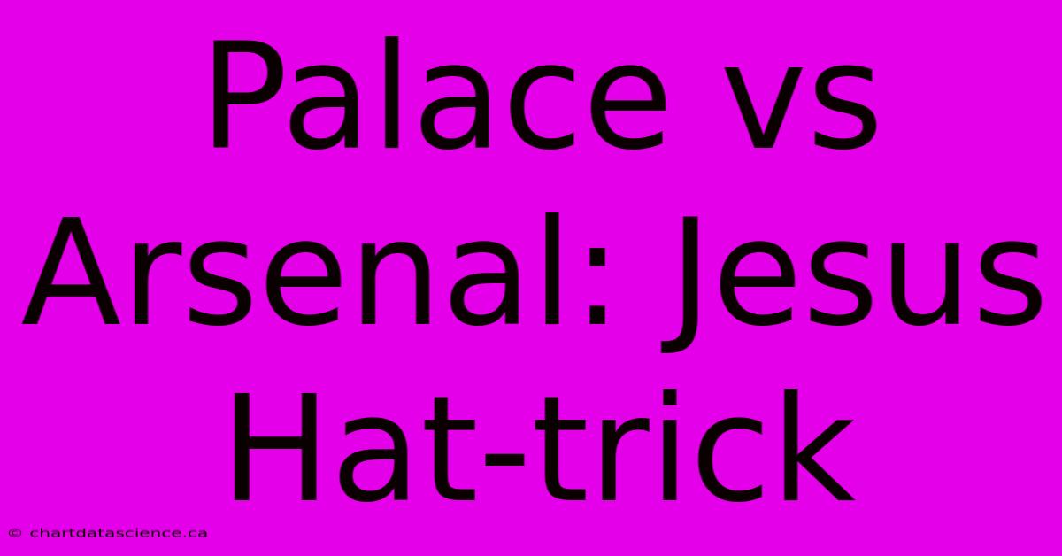 Palace Vs Arsenal: Jesus Hat-trick