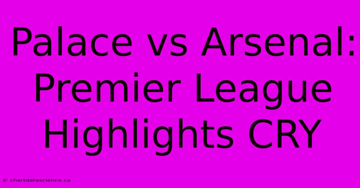 Palace Vs Arsenal: Premier League Highlights CRY