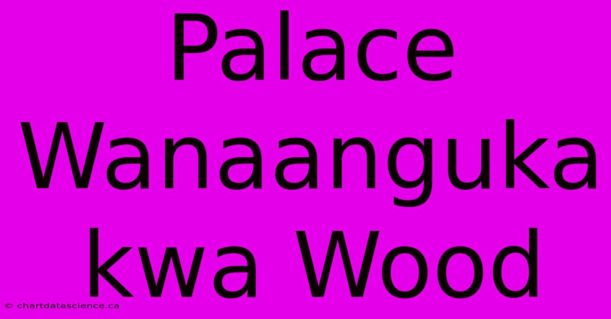 Palace Wanaanguka Kwa Wood