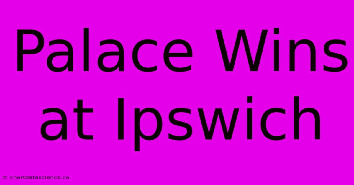 Palace Wins At Ipswich