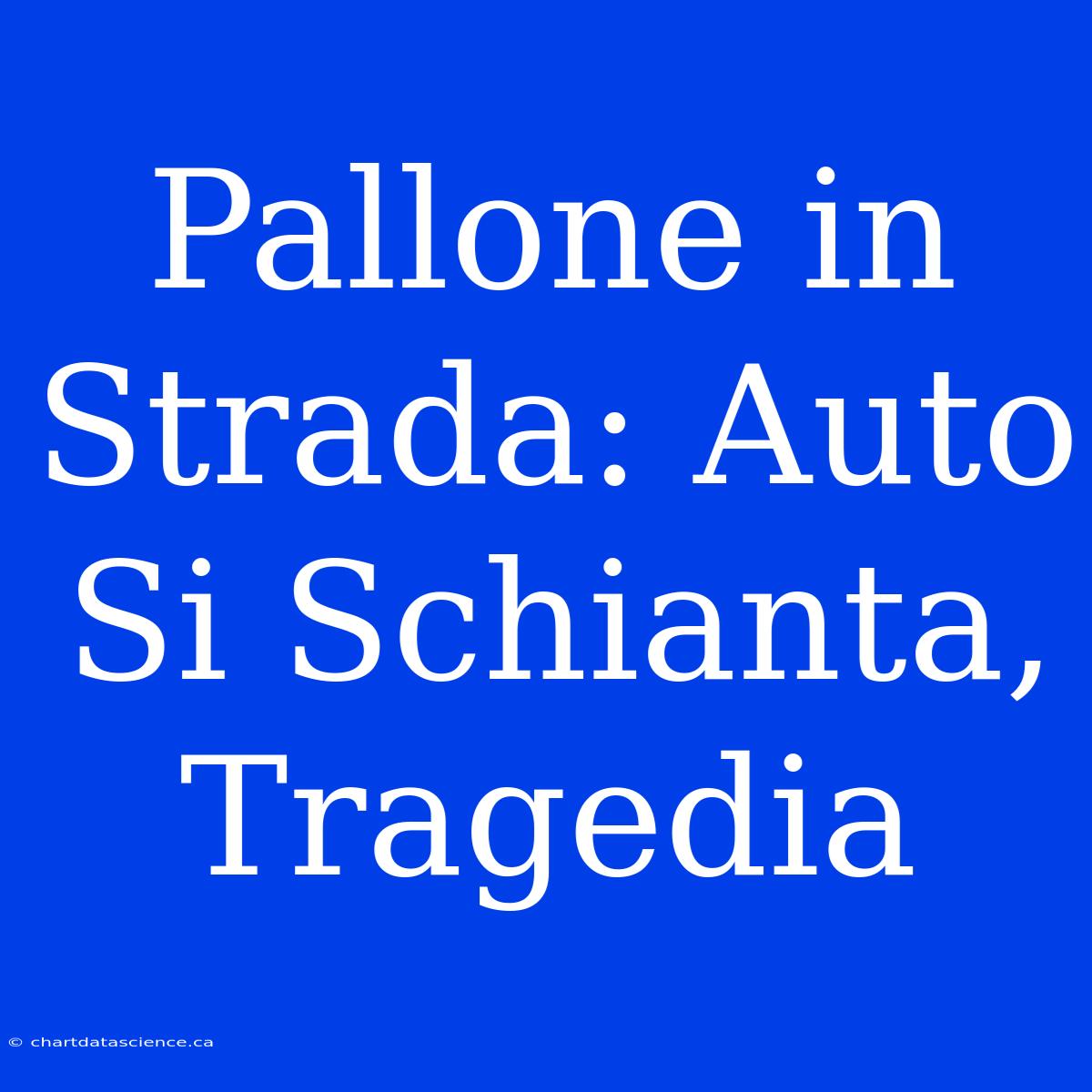 Pallone In Strada: Auto Si Schianta, Tragedia