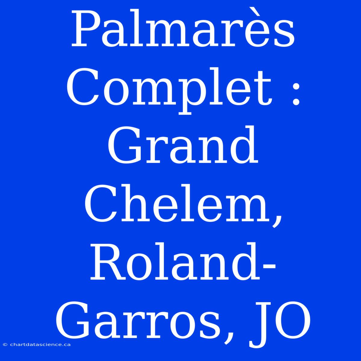 Palmarès Complet : Grand Chelem, Roland-Garros, JO