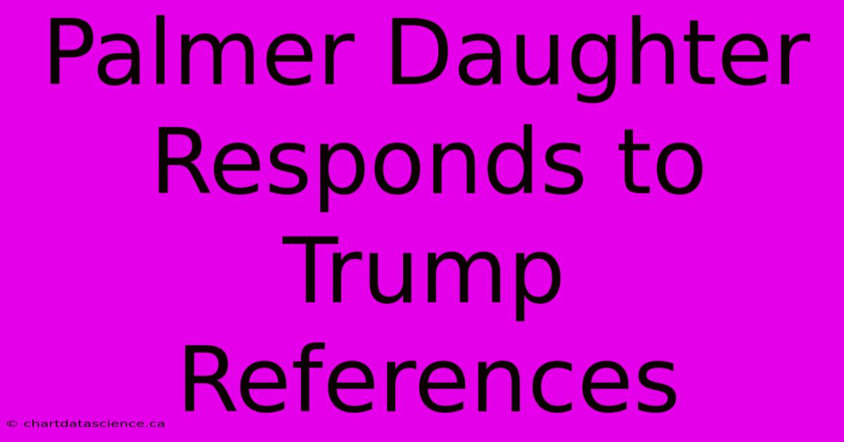 Palmer Daughter Responds To Trump References