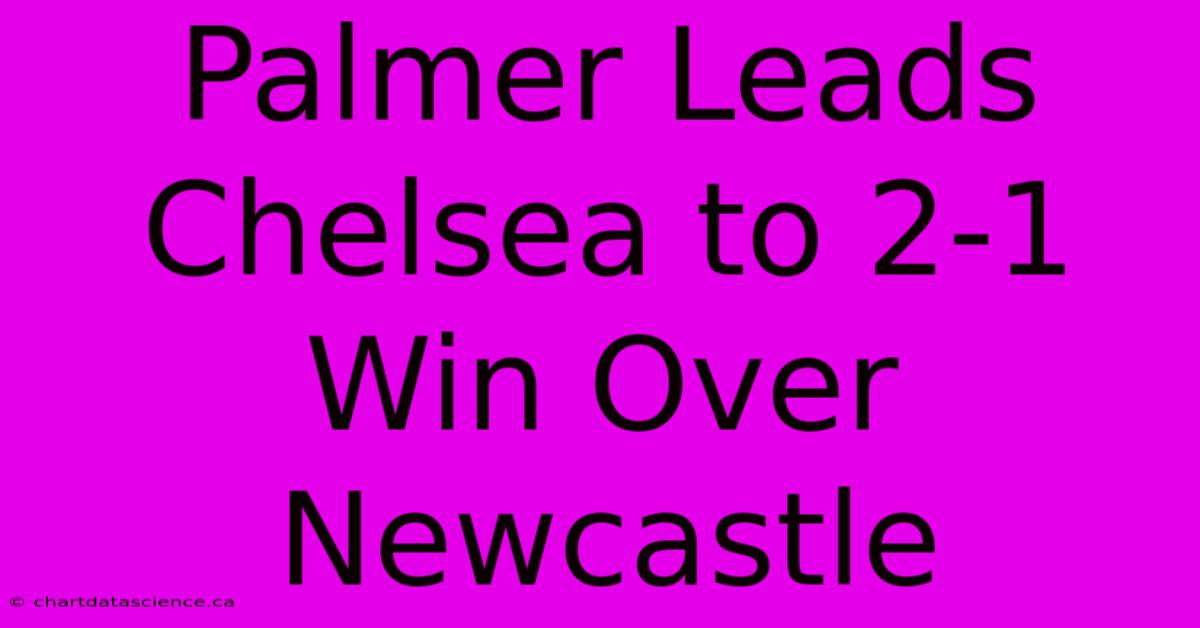 Palmer Leads Chelsea To 2-1 Win Over Newcastle