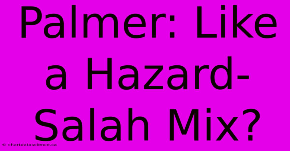 Palmer: Like A Hazard-Salah Mix?