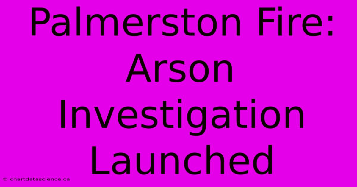 Palmerston Fire: Arson Investigation Launched