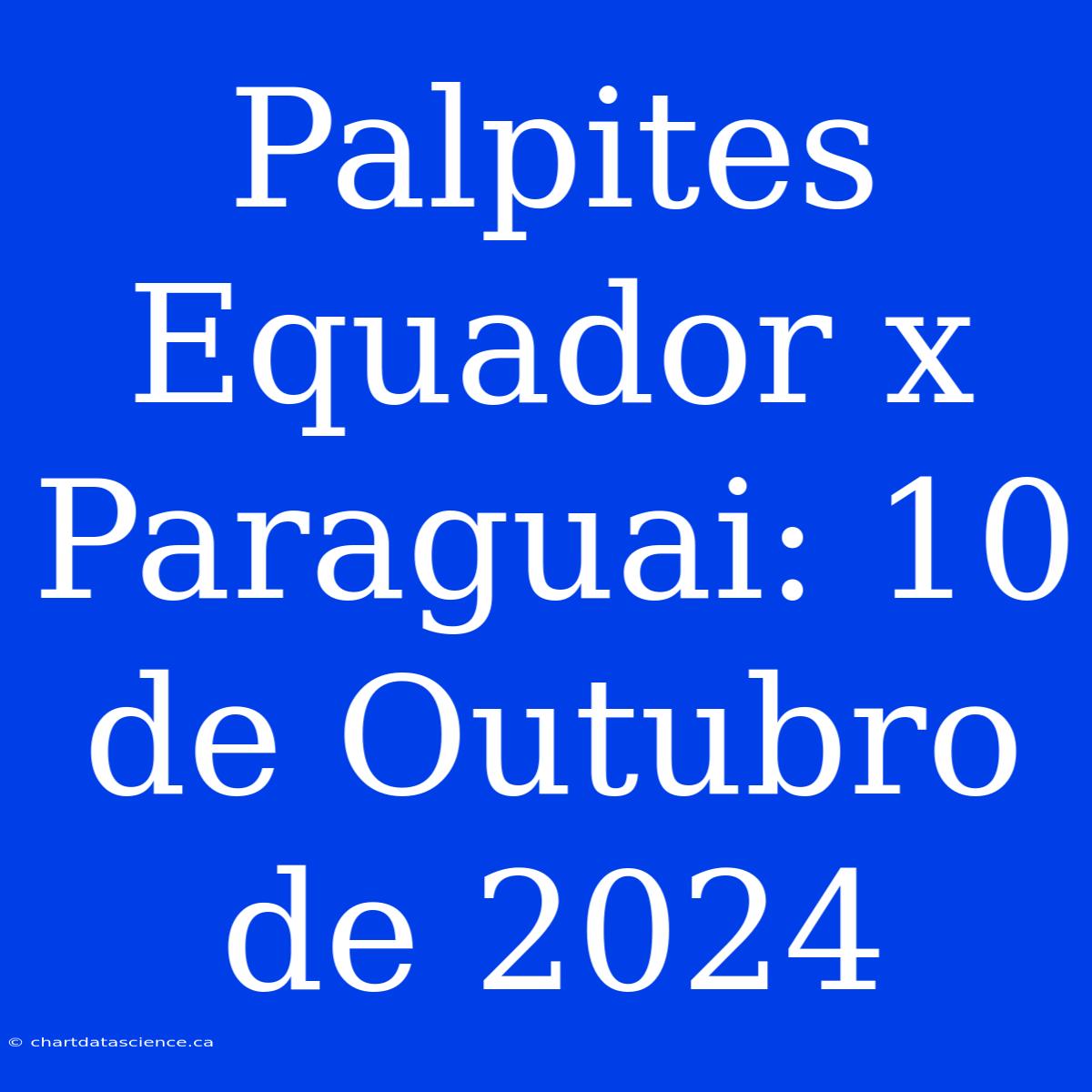 Palpites Equador X Paraguai: 10 De Outubro De 2024