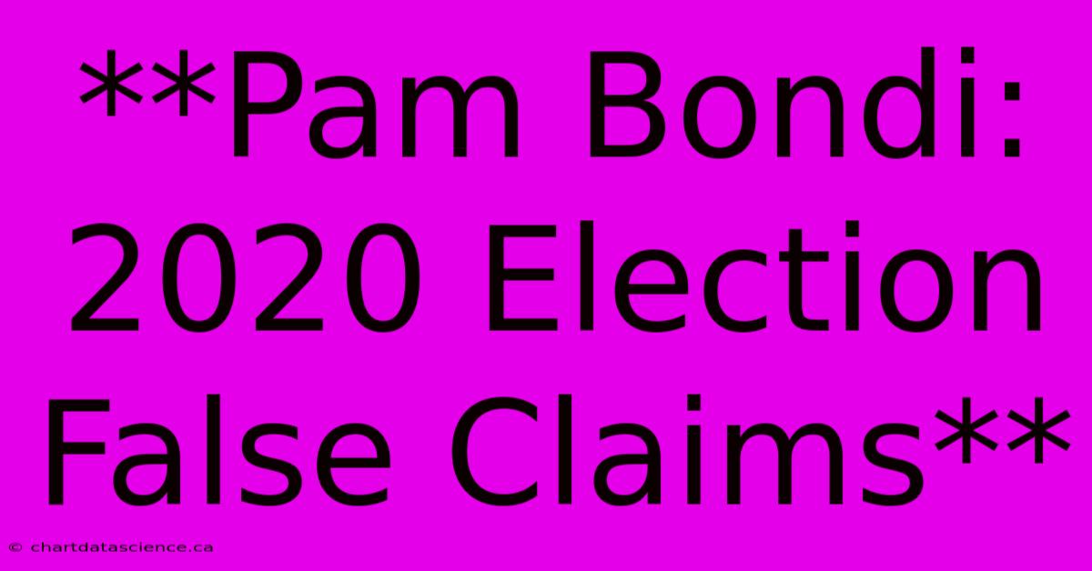 **Pam Bondi: 2020 Election False Claims**