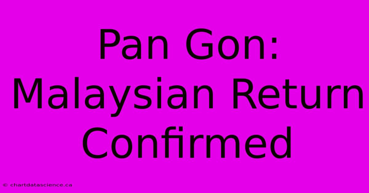 Pan Gon: Malaysian Return Confirmed