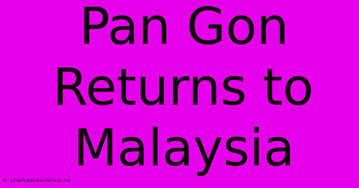 Pan Gon Returns To Malaysia