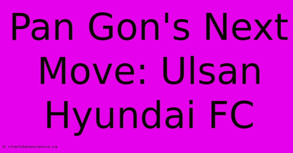 Pan Gon's Next Move: Ulsan Hyundai FC 