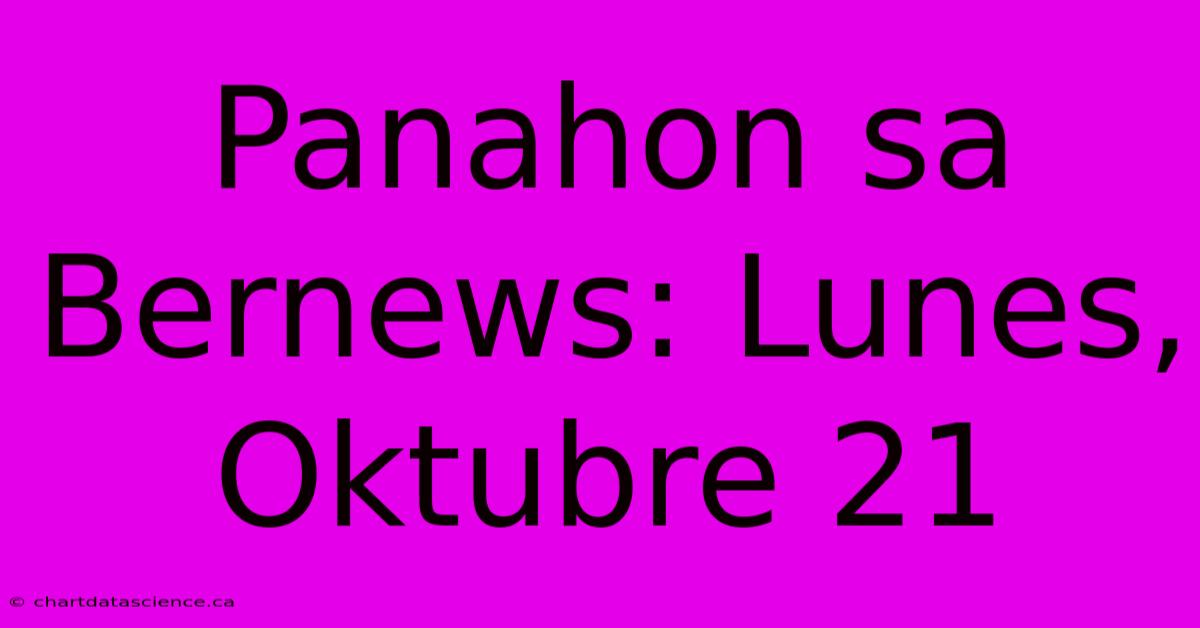 Panahon Sa Bernews: Lunes, Oktubre 21