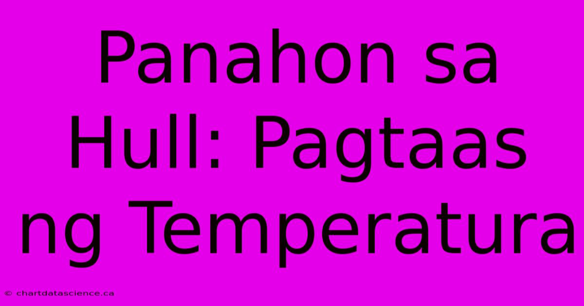 Panahon Sa Hull: Pagtaas Ng Temperatura 