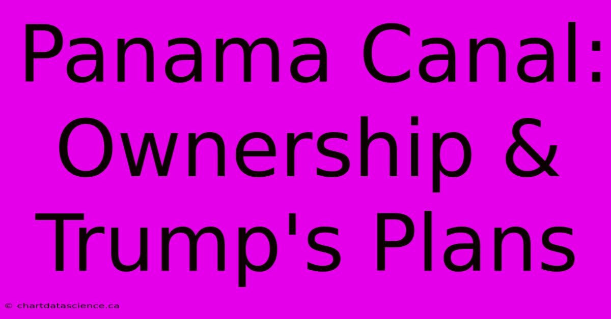 Panama Canal: Ownership & Trump's Plans