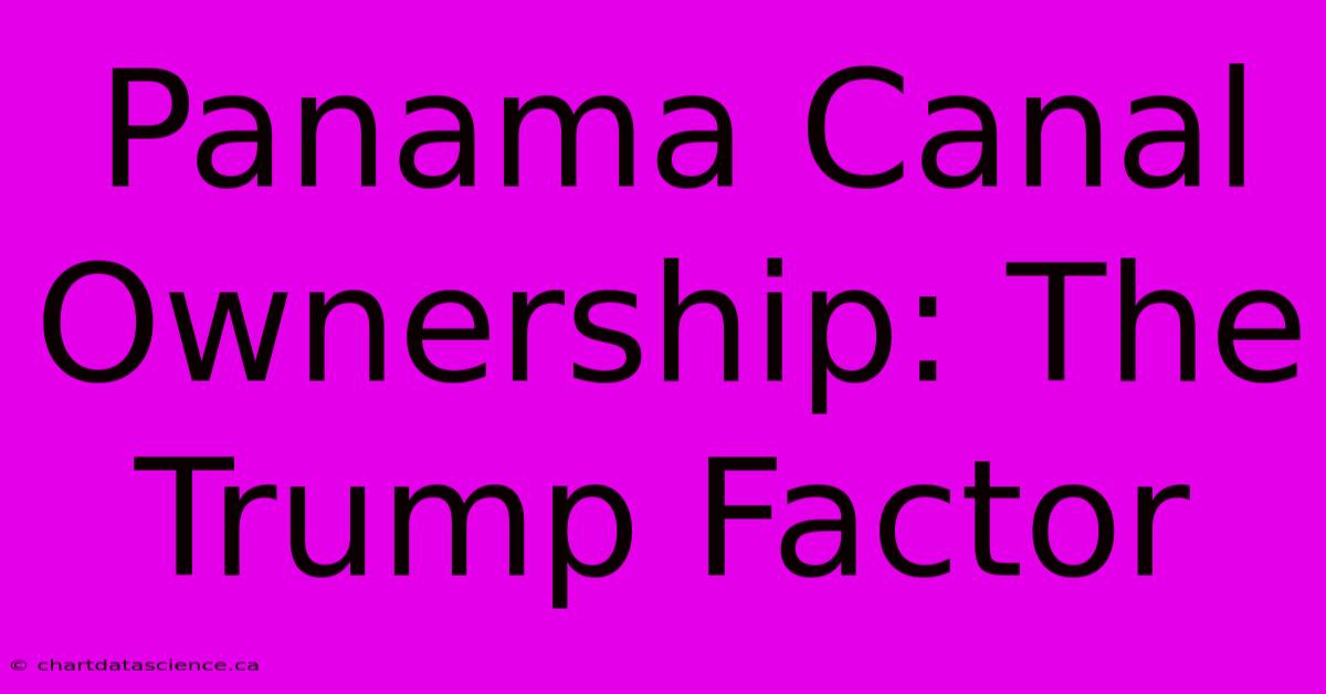 Panama Canal Ownership: The Trump Factor