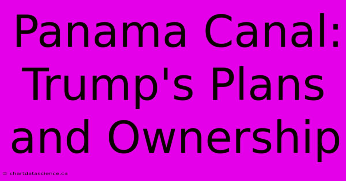 Panama Canal: Trump's Plans And Ownership