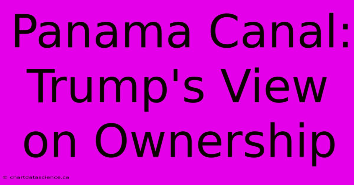 Panama Canal: Trump's View On Ownership