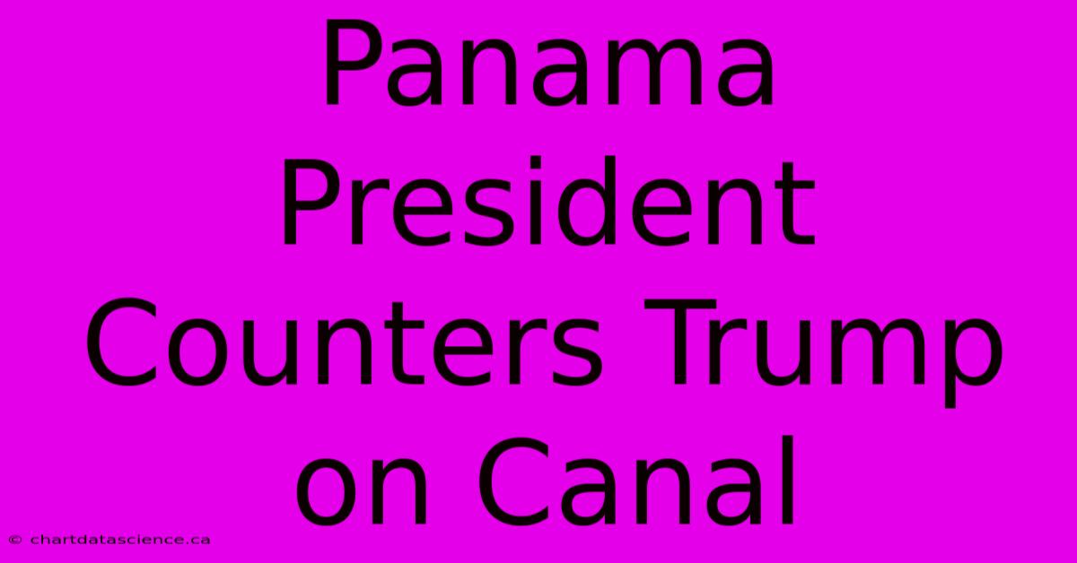 Panama President Counters Trump On Canal