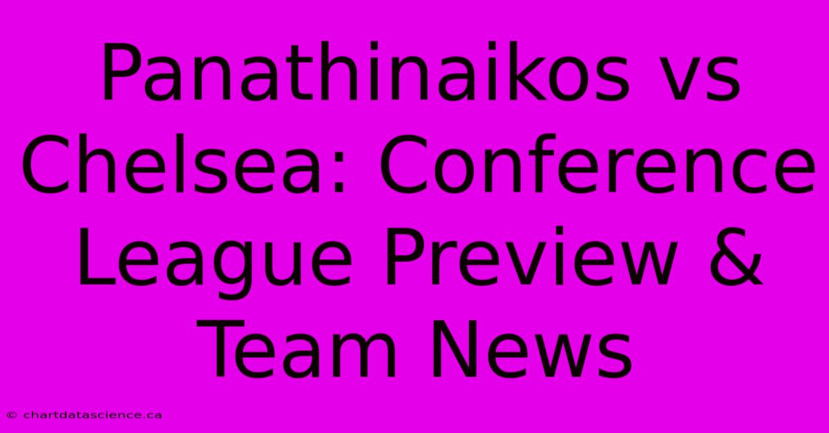 Panathinaikos Vs Chelsea: Conference League Preview & Team News