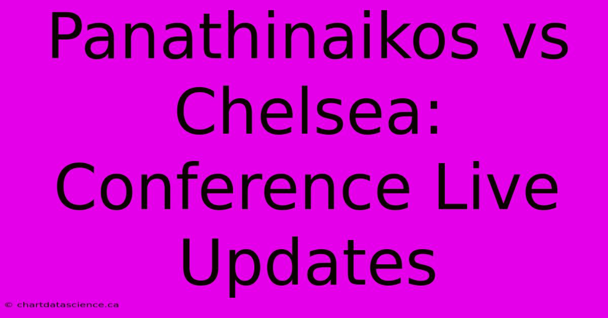 Panathinaikos Vs Chelsea: Conference Live Updates