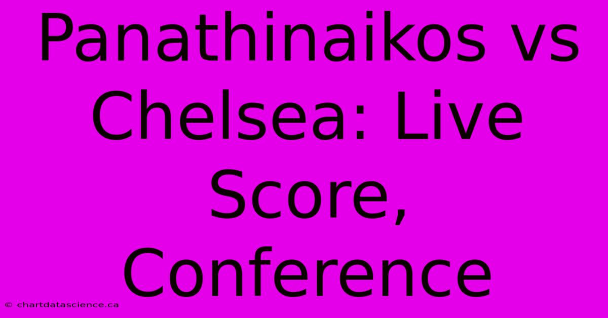 Panathinaikos Vs Chelsea: Live Score, Conference