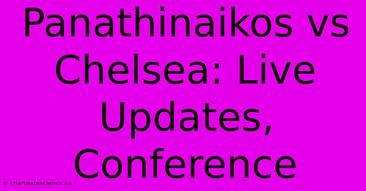 Panathinaikos Vs Chelsea: Live Updates, Conference