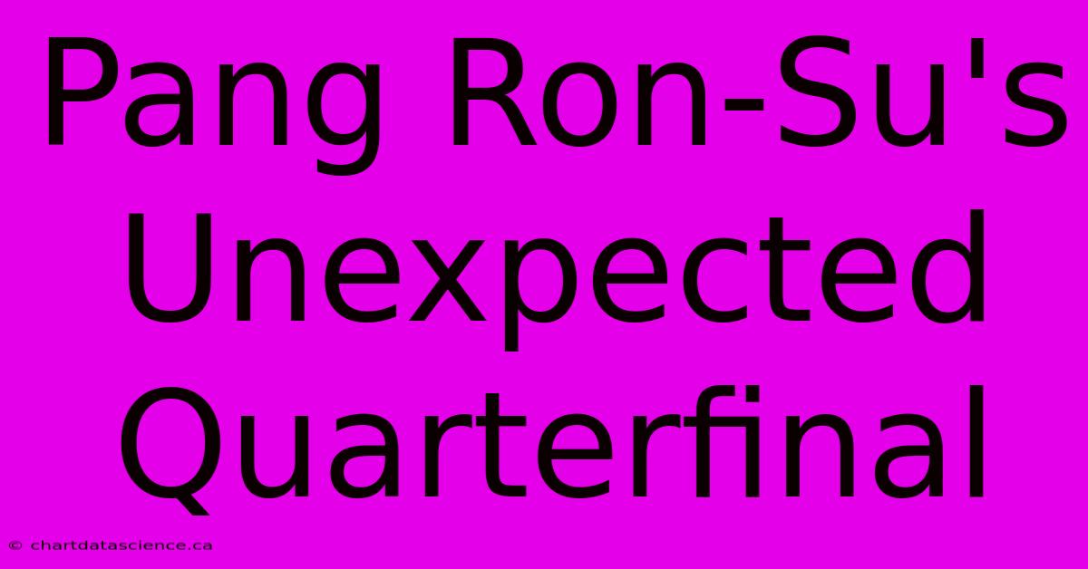 Pang Ron-Su's Unexpected Quarterfinal